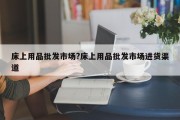 床上用品批发市场?床上用品批发市场进货渠道